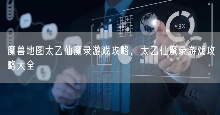 魔兽地图太乙仙魔录游戏攻略，太乙仙魔录游戏攻略大全