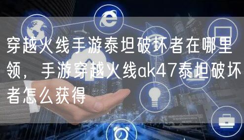 穿越火线手游泰坦破坏者在哪里领，手游穿越火线ak47泰坦破坏者怎么获得