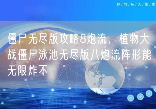 僵尸无尽版攻略8炮流，植物大战僵尸泳池无尽版八炮流阵形能无限炸不