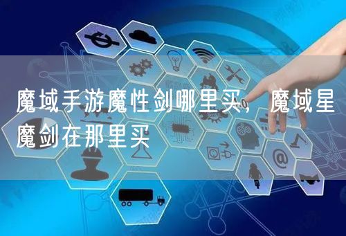 魔域手游魔性剑哪里买，魔域星魔剑在那里买