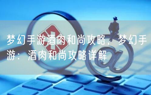 梦幻手游酒肉和尚攻略，梦幻手游：酒肉和尚攻略详解