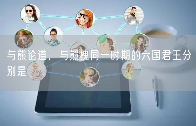 与熊论道，与熊槐同一时期的六国君王分别是