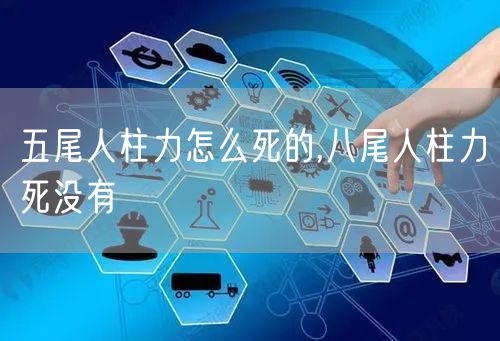 五尾人柱力怎么死的,八尾人柱力死没有