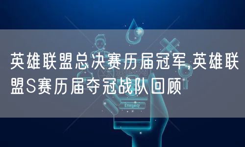 英雄联盟总决赛历届冠军,英雄联盟S赛历届夺冠战队回顾