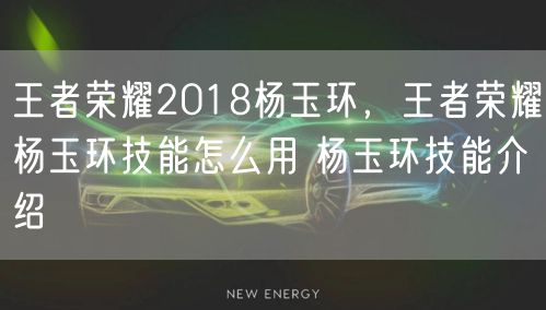 王者荣耀2018杨玉环，王者荣耀杨玉环技能怎么用 杨玉环技能介绍