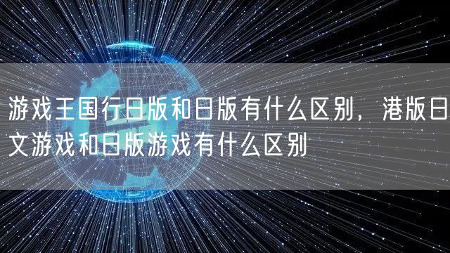游戏王国行日版和日版有什么区别，港版日文游戏和日版游戏有什么区别