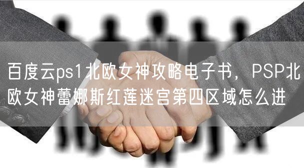百度云ps1北欧女神攻略电子书，PSP北欧女神蕾娜斯红莲迷宫第四区域怎么进