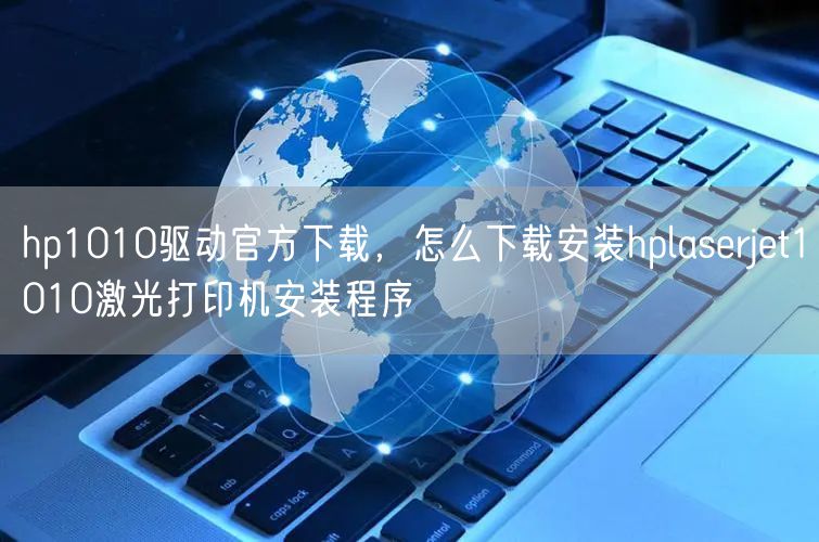 hp1010驱动官方下载，怎么下载安装hplaserjet1010激光打印机安装程序