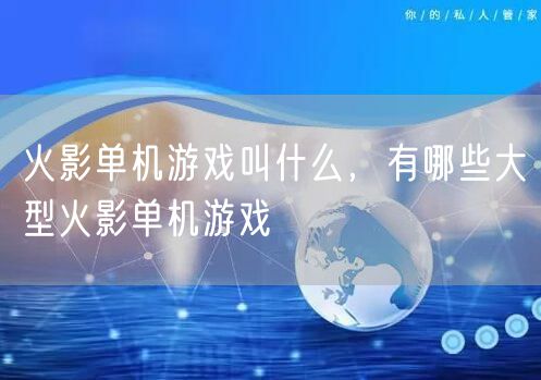 火影单机游戏叫什么，有哪些大型火影单机游戏