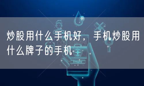 炒股用什么手机好，手机炒股用什么牌子的手机