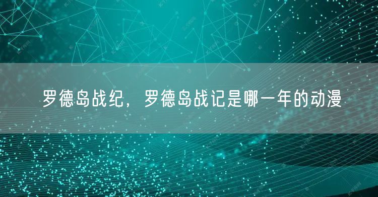 罗德岛战纪，罗德岛战记是哪一年的动漫
