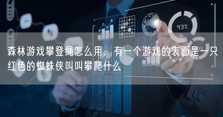森林游戏攀登绳怎么用，有一个游戏的表面是一只红色的蜘蛛侠叫叫攀爬什么