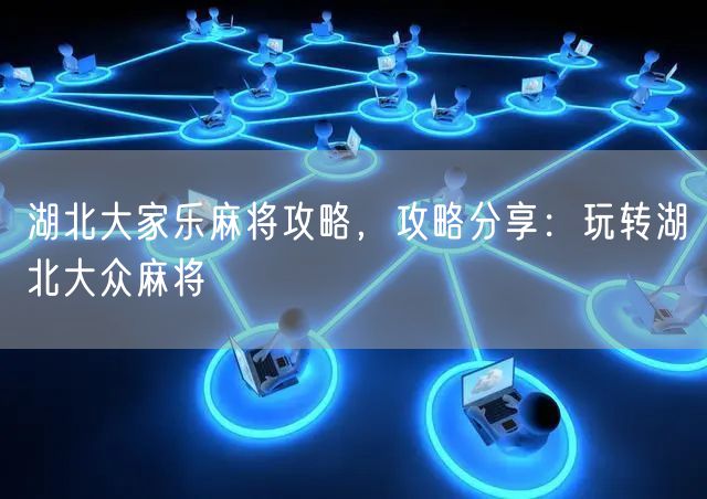湖北大家乐麻将攻略，攻略分享：玩转湖北大众麻将