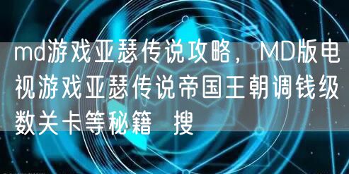 md游戏亚瑟传说攻略，MD版电视游戏亚瑟传说帝国王朝调钱级数关卡等秘籍  搜