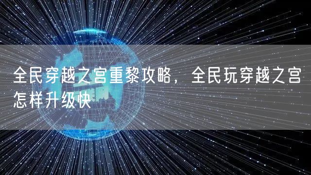 全民穿越之宫重黎攻略，全民玩穿越之宫怎样升级快
