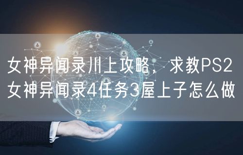 女神异闻录川上攻略，求教PS2 女神异闻录4任务3屋上子怎么做