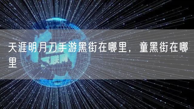 天涯明月刀手游黑街在哪里，童黑街在哪里