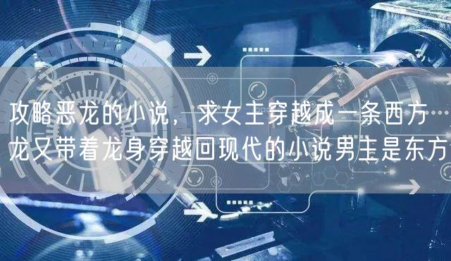 攻略恶龙的小说，求女主穿越成一条西方龙又带着龙身穿越回现代的小说男主是东方