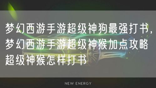 梦幻西游手游超级神狗最强打书，梦幻西游手游超级神猴加点攻略 超级神猴怎样打书