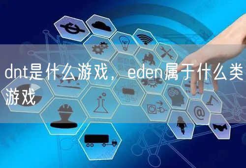 dnt是什么游戏，eden属于什么类游戏