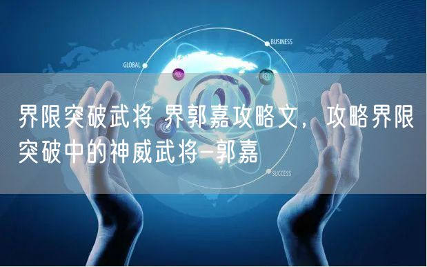 界限突破武将 界郭嘉攻略文，攻略界限突破中的神威武将-郭嘉