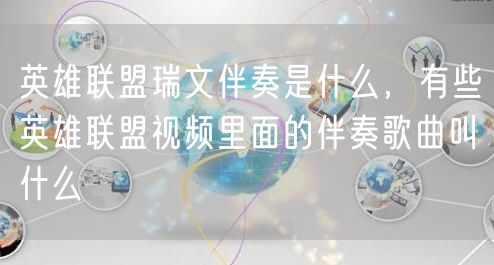 英雄联盟瑞文伴奏是什么，有些英雄联盟视频里面的伴奏歌曲叫什么