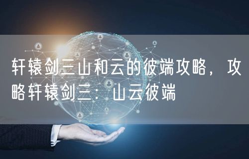 轩辕剑三山和云的彼端攻略，攻略轩辕剑三：山云彼端