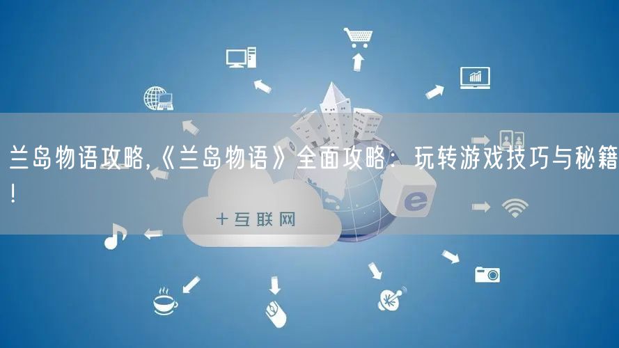 兰岛物语攻略,《兰岛物语》全面攻略：玩转游戏技巧与秘籍！