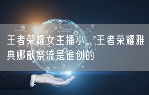 王者荣耀女主播小，王者荣耀雅典娜献祭流是谁创的