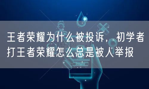 王者荣耀为什么被投诉，初学者打王者荣耀怎么总是被人举报