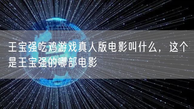 王宝强吃鸡游戏真人版电影叫什么，这个是王宝强的哪部电影