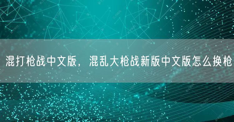 混打枪战中文版，混乱大枪战新版中文版怎么换枪