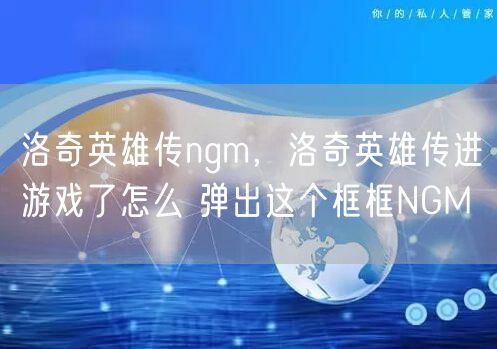 洛奇英雄传ngm，洛奇英雄传进游戏了怎么 弹出这个框框NGM