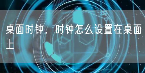 桌面时钟，时钟怎么设置在桌面上
