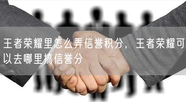 王者荣耀里怎么弄信誉积分，王者荣耀可以去哪里搞信誉分