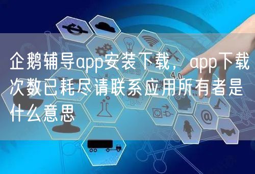 企鹅辅导app安装下载，app下载次数已耗尽请联系应用所有者是什么意思