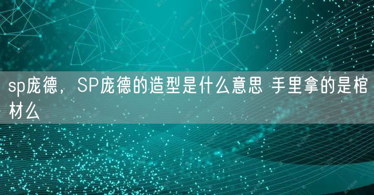 sp庞德，SP庞德的造型是什么意思 手里拿的是棺材么