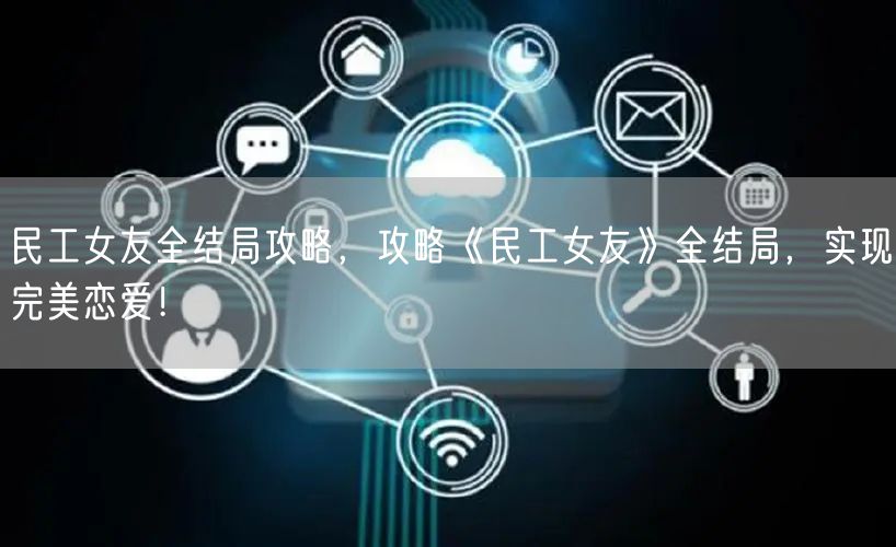 民工女友全结局攻略，攻略《民工女友》全结局，实现完美恋爱！