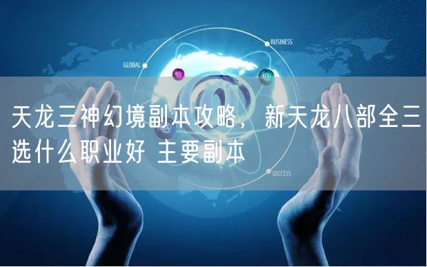 天龙三神幻境副本攻略，新天龙八部全三选什么职业好 主要副本