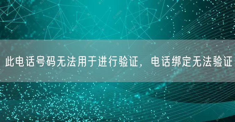 此电话号码无法用于进行验证，电话绑定无法验证