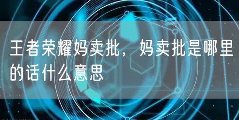 王者荣耀妈卖批，妈卖批是哪里的话什么意思
