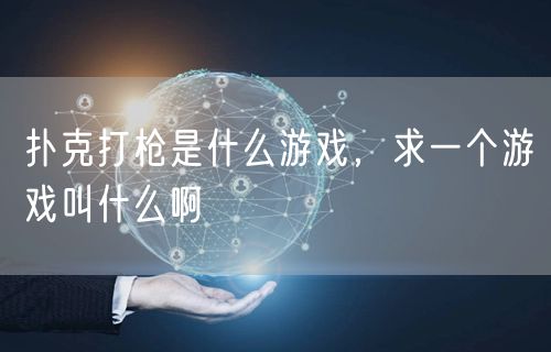 扑克打枪是什么游戏，求一个游戏叫什么啊
