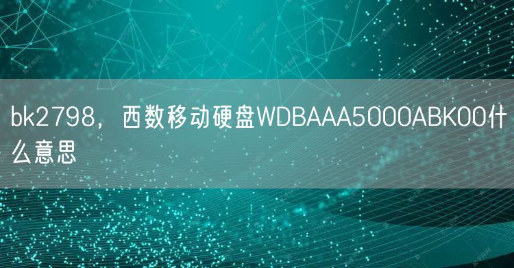 bk2798，西数移动硬盘WDBAAA5000ABK00什么意思