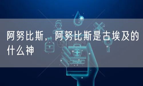 阿努比斯，阿努比斯是古埃及的什么神