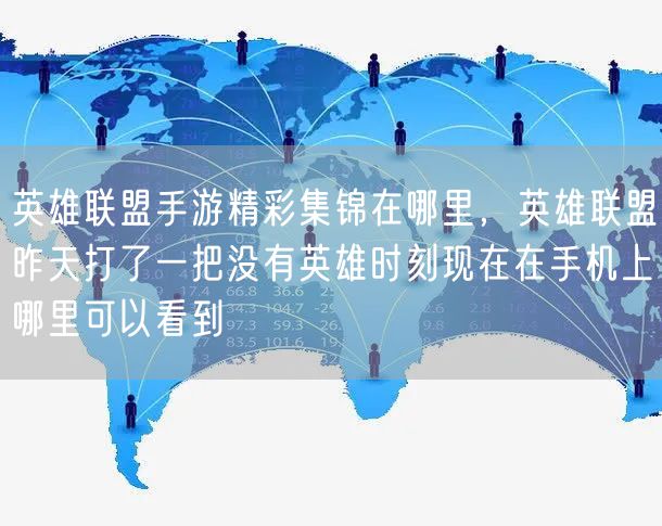英雄联盟手游精彩集锦在哪里，英雄联盟昨天打了一把没有英雄时刻现在在手机上哪里可以看到
