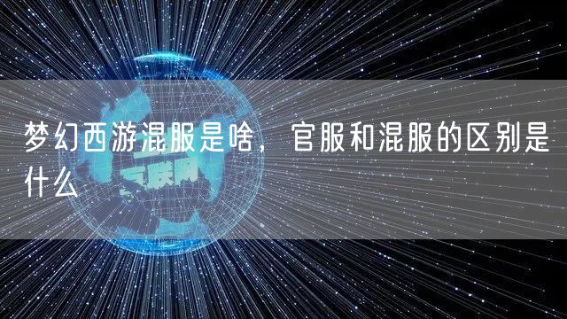 梦幻西游混服是啥，官服和混服的区别是什么