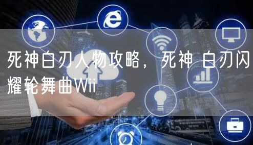 死神白刃人物攻略，死神 白刃闪耀轮舞曲Wii