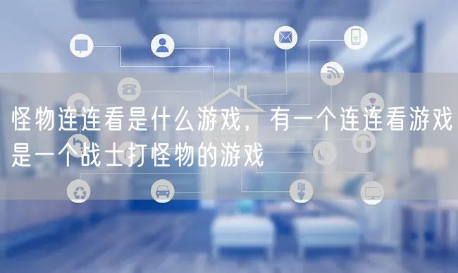 怪物连连看是什么游戏，有一个连连看游戏是一个战士打怪物的游戏