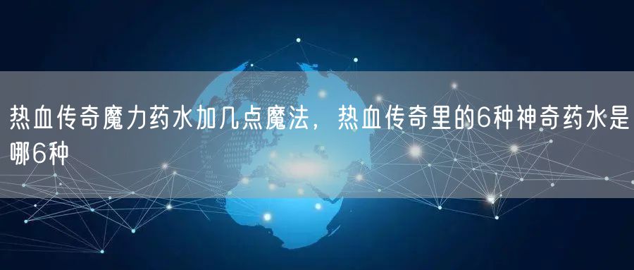 热血传奇魔力药水加几点魔法，热血传奇里的6种神奇药水是哪6种
