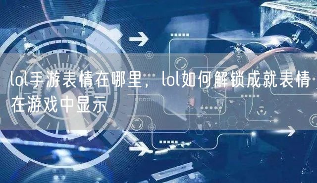 lol手游表情在哪里，lol如何解锁成就表情在游戏中显示